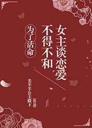 为了活命不得不和女主谈恋爱131章