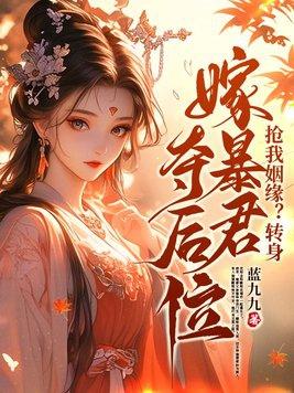 抢我姻缘转身嫁暴君夺后位最新章节内容免费