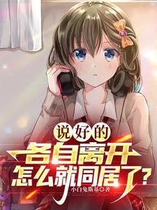 说好的各自离开怎么就同居了在线看